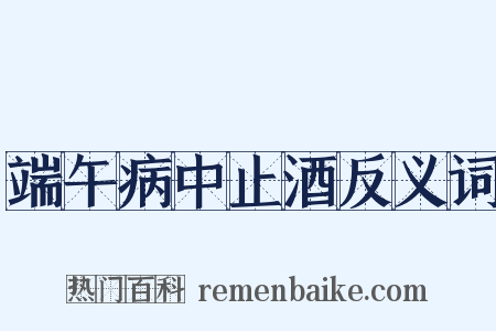 端午病中止酒反义词是什么意思的图片